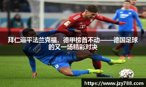 拜仁逼平法兰克福，德甲榜首不动——德国足球的又一场精彩对决