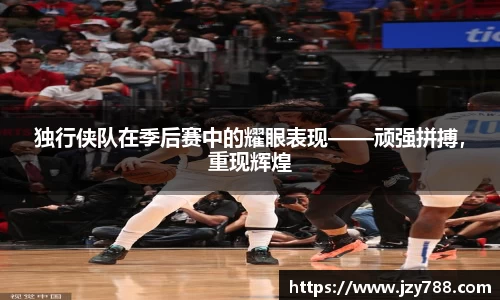 独行侠队在季后赛中的耀眼表现——顽强拼搏，重现辉煌
