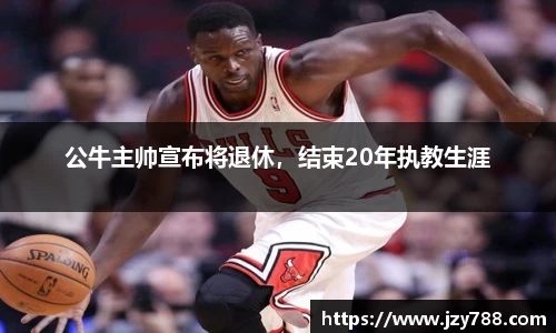 公牛主帅宣布将退休，结束20年执教生涯