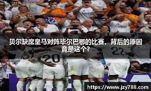 贝尔缺席皇马对阵毕尔巴鄂的比赛，背后的原因竟是这个？