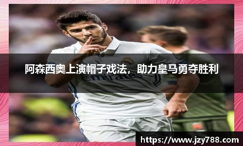 阿森西奥上演帽子戏法，助力皇马勇夺胜利
