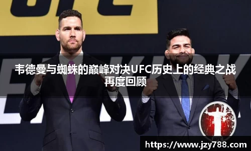 韦德曼与蜘蛛的巅峰对决UFC历史上的经典之战再度回顾