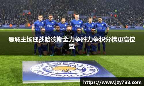 曼城主场迎战哈德斯全力争胜力争积分榜更高位置