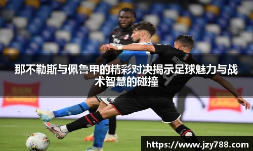 那不勒斯与佩鲁甲的精彩对决揭示足球魅力与战术智慧的碰撞