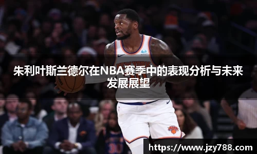 朱利叶斯兰德尔在NBA赛季中的表现分析与未来发展展望