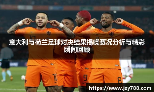 意大利与荷兰足球对决结果揭晓赛况分析与精彩瞬间回顾