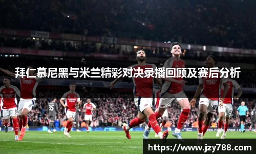 拜仁慕尼黑与米兰精彩对决录播回顾及赛后分析