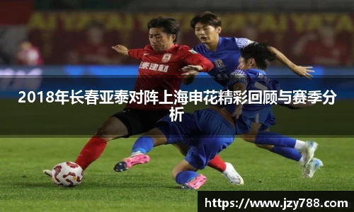 2018年长春亚泰对阵上海申花精彩回顾与赛季分析