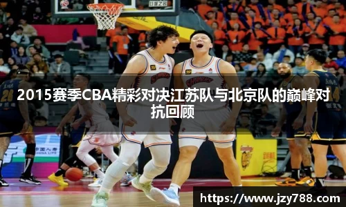 2015赛季CBA精彩对决江苏队与北京队的巅峰对抗回顾