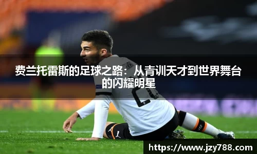 费兰托雷斯的足球之路：从青训天才到世界舞台的闪耀明星