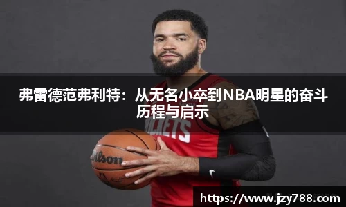 弗雷德范弗利特：从无名小卒到NBA明星的奋斗历程与启示