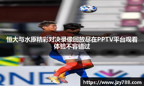 恒大与水原精彩对决录像回放尽在PPTV平台观看体验不容错过