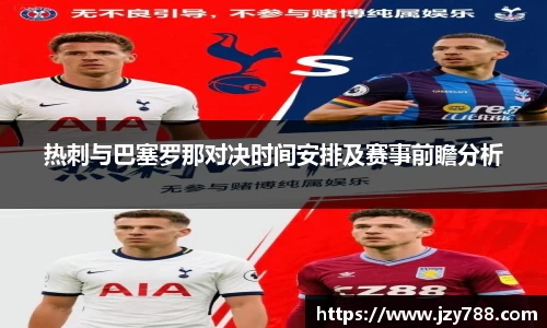 热刺与巴塞罗那对决时间安排及赛事前瞻分析