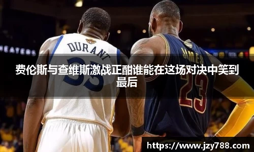 费伦斯与查维斯激战正酣谁能在这场对决中笑到最后