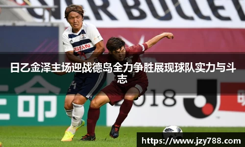 日乙金泽主场迎战德岛全力争胜展现球队实力与斗志