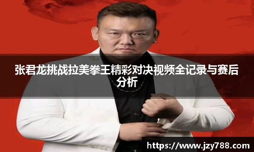 张君龙挑战拉美拳王精彩对决视频全记录与赛后分析