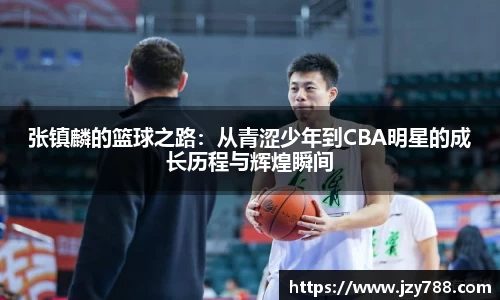 张镇麟的篮球之路：从青涩少年到CBA明星的成长历程与辉煌瞬间