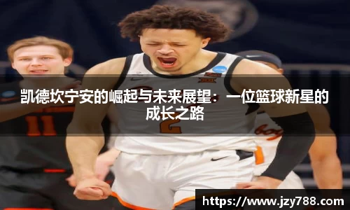凯德坎宁安的崛起与未来展望：一位篮球新星的成长之路
