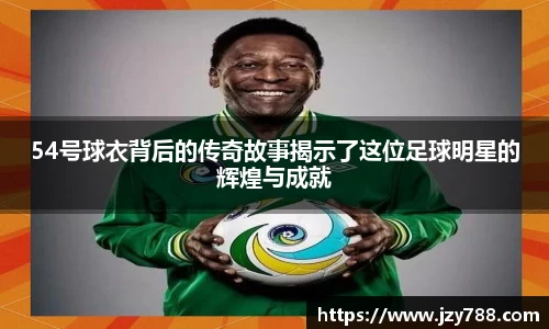 54号球衣背后的传奇故事揭示了这位足球明星的辉煌与成就