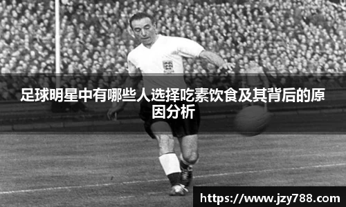 足球明星中有哪些人选择吃素饮食及其背后的原因分析