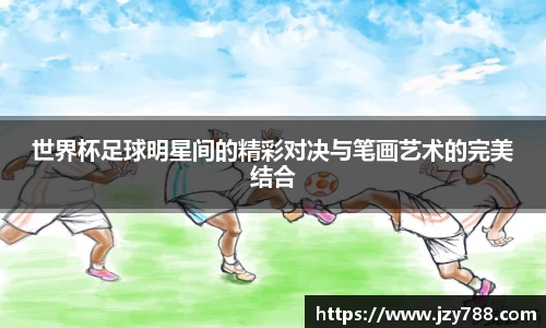 世界杯足球明星间的精彩对决与笔画艺术的完美结合